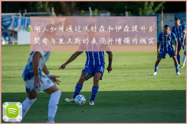 湖人如何通过沃特森和伊森提升东契奇与里夫斯的表现并增强内线实力