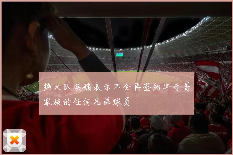 热火队明确表示不会再签约字母哥家族的任何兄弟球员