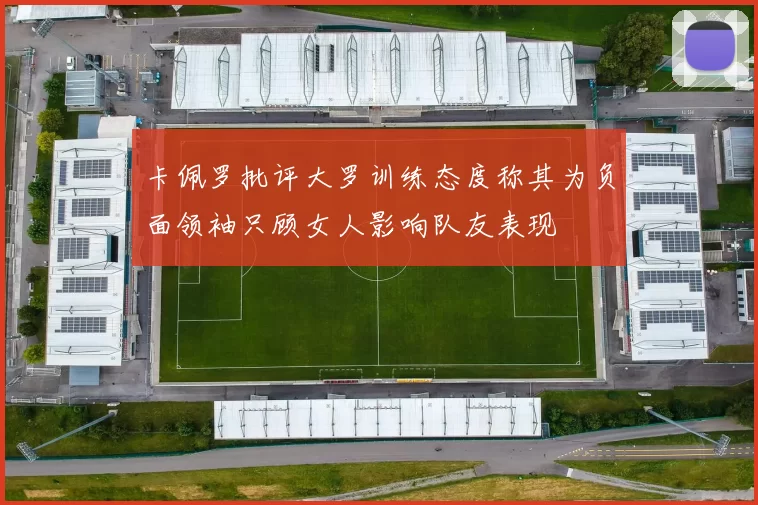 卡佩罗批评大罗训练态度称其为负面领袖只顾女人影响队友表现