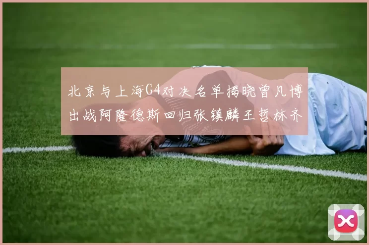 北京与上海G4对决名单揭晓曾凡博出战阿隆德斯回归张镇麟王哲林齐上阵